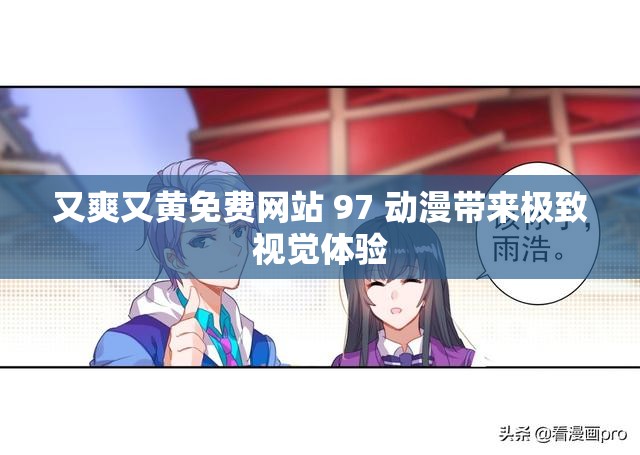 又爽又黃免費(fèi)網(wǎng)站 97 動漫帶來極致視覺體驗(yàn)