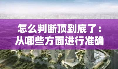 怎么判斷頂?shù)降琢耍簭哪男┓矫孢M(jìn)行準(zhǔn)確分析和判斷