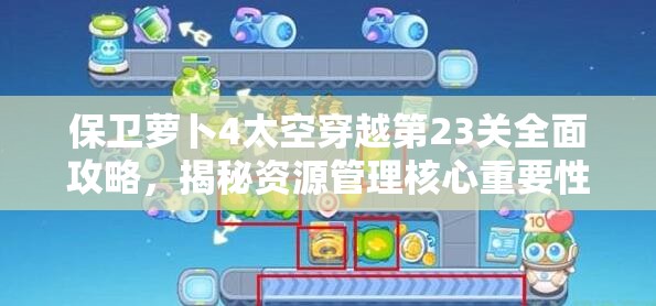 保衛(wèi)蘿卜4太空穿越第23關(guān)全面攻略，揭秘資源管理核心重要性與實(shí)戰(zhàn)技巧