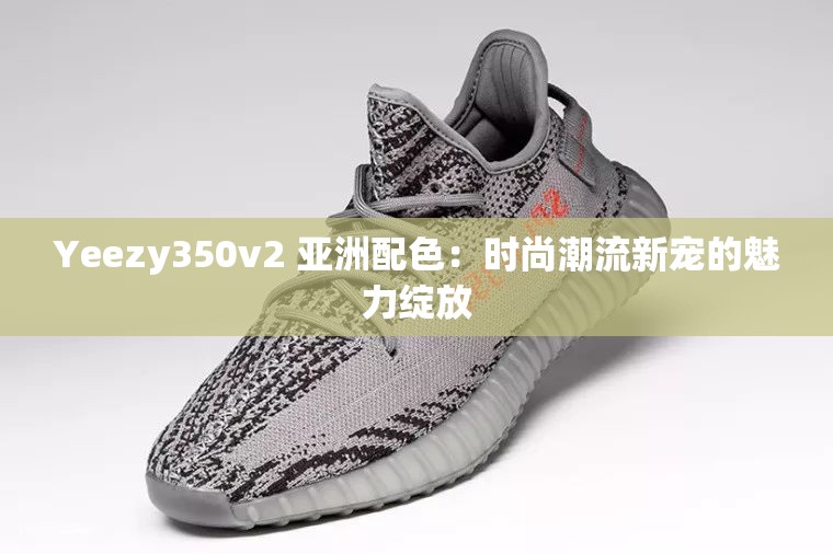 Yeezy350v2 亞洲配色：時尚潮流新寵的魅力綻放