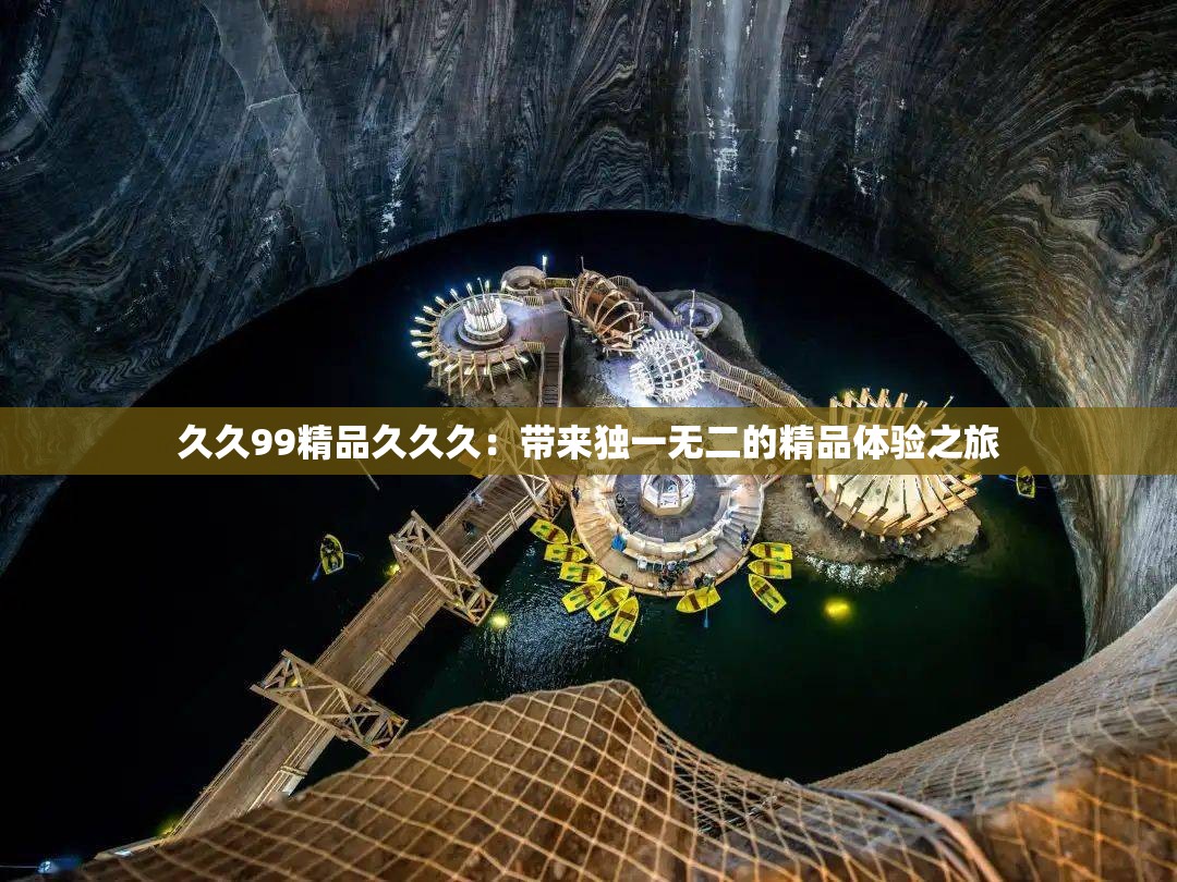 久久99精品久久久：帶來獨(dú)一無二的精品體驗(yàn)之旅