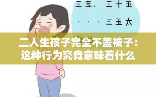 二人生孩子完全不蓋被子：這種行為究竟意味著什么