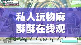 私人玩物麻酥酥在線觀看：一場視覺與心靈的雙重盛宴