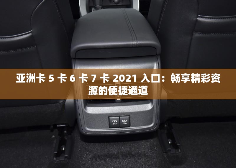 亞洲卡 5 卡 6 卡 7 卡 2021 入口：暢享精彩資源的便捷通道