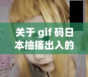 關(guān)于 gif 碼日本抽搐出入的相關(guān)內(nèi)容探討
