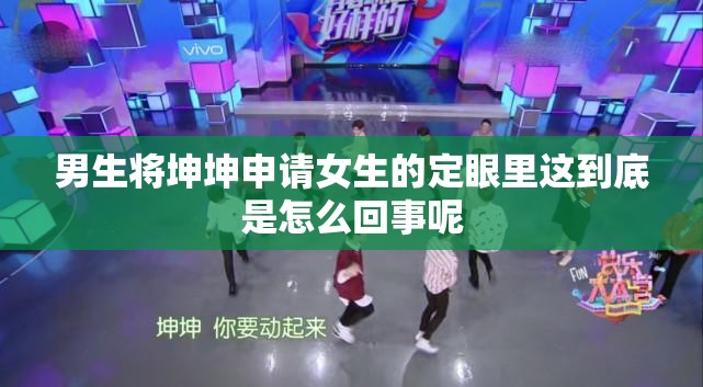 男生將坤坤申請女生的定眼里這到底是怎么回事呢