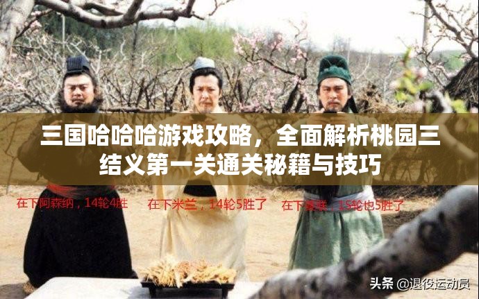 三國哈哈哈游戲攻略，全面解析桃園三結(jié)義第一關(guān)通關(guān)秘籍與技巧