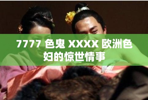 7777 色鬼 XXXX 歐洲色婦的驚世情事
