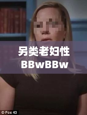 另類老婦性 BBwBBw：超越傳統(tǒng)的魅力與風(fēng)情