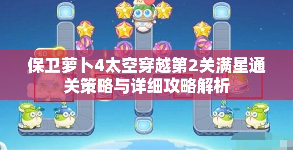 保衛(wèi)蘿卜4太空穿越第2關(guān)滿星通關(guān)策略與詳細(xì)攻略解析
