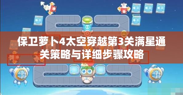 保衛(wèi)蘿卜4太空穿越第3關(guān)滿星通關(guān)策略與詳細(xì)步驟攻略