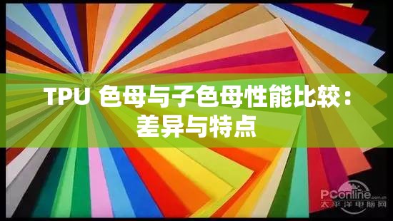 TPU 色母與子色母性能比較：差異與特點(diǎn)