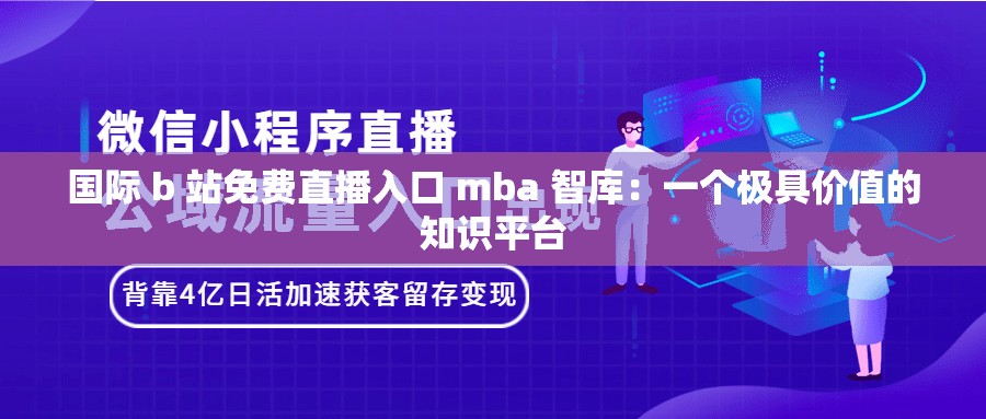 國(guó)際 b 站免費(fèi)直播入口 mba 智庫(kù)：一個(gè)極具價(jià)值的知識(shí)平臺(tái)