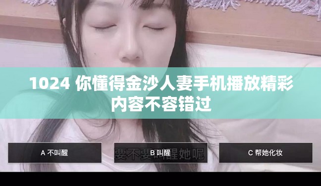 1024 你懂得金沙人妻手機(jī)播放精彩內(nèi)容不容錯過