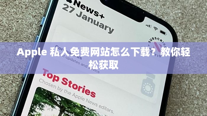 Apple 私人免費(fèi)網(wǎng)站怎么下載？教你輕松獲取