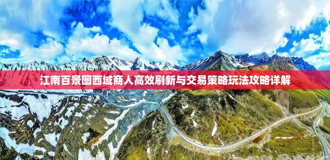 江南百景圖西域商人高效刷新與交易策略玩法攻略詳解