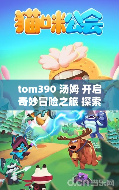 tom390 湯姆 開啟奇妙冒險(xiǎn)之旅 探索未知世界