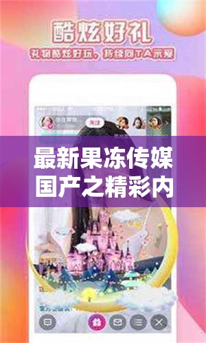 最新果凍傳媒國產(chǎn)之精彩內(nèi)容呈現(xiàn)