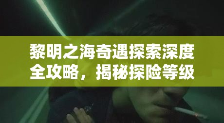 黎明之海奇遇探索深度全攻略，揭秘探險(xiǎn)等級(jí)快速提升的高效秘籍