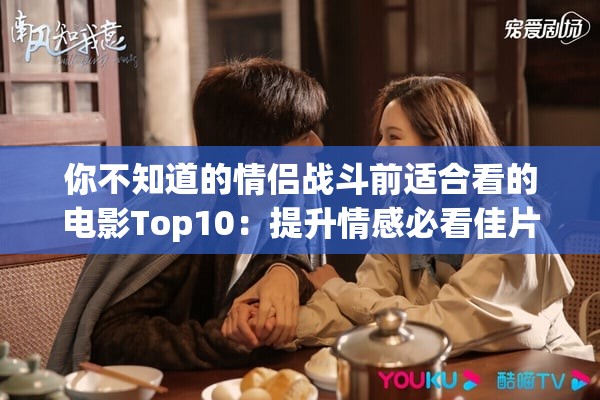 你不知道的情侶戰(zhàn)斗前適合看的電影Top10：提升情感必看佳片