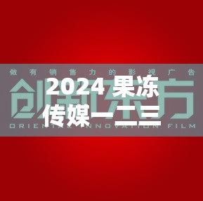 2024 果凍傳媒一二三區(qū)：探索影視新視界