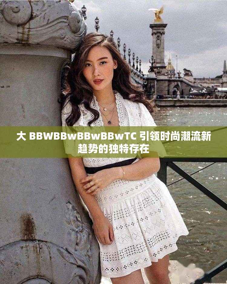 大 BBWBBwBBwBBwTC 引領(lǐng)時(shí)尚潮流新趨勢(shì)的獨(dú)特存在