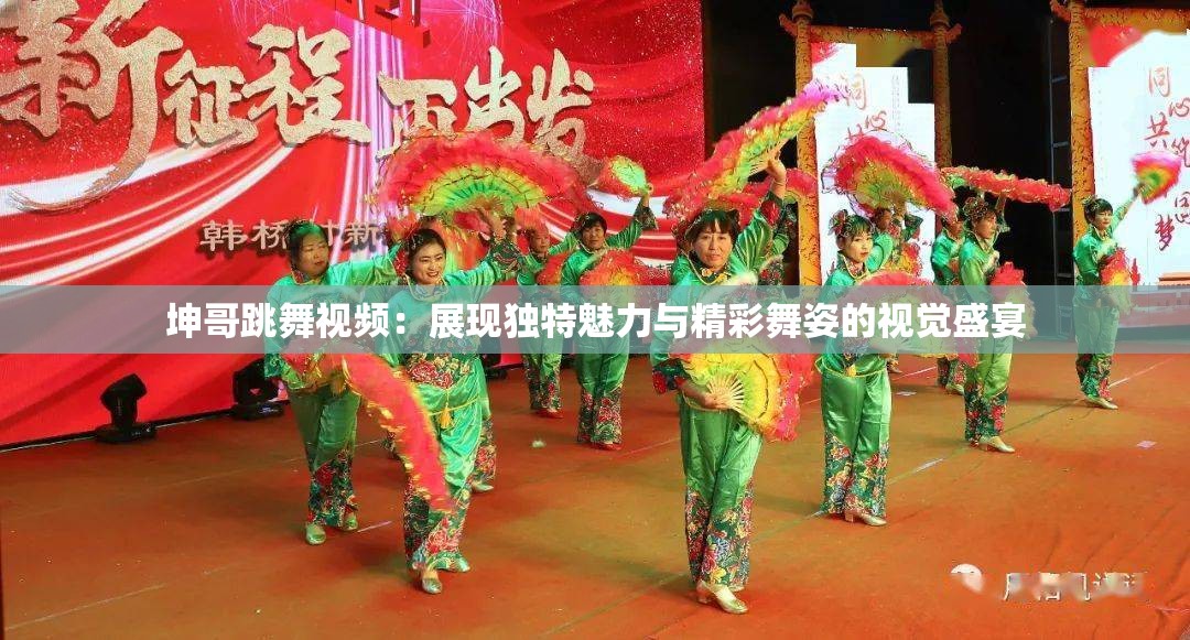 坤哥跳舞視頻：展現(xiàn)獨(dú)特魅力與精彩舞姿的視覺(jué)盛宴