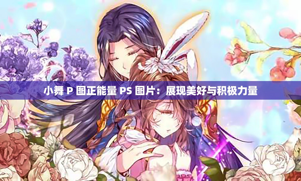 小舞 P 圖正能量 PS 圖片：展現(xiàn)美好與積極力量