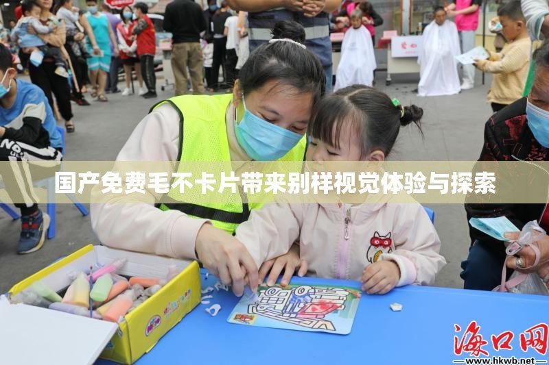 國(guó)產(chǎn)免費(fèi)毛不卡片帶來(lái)別樣視覺(jué)體驗(yàn)與探索
