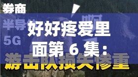 好好疼愛(ài)里面第 6 集：精彩劇情引發(fā)的深度情感探索之旅