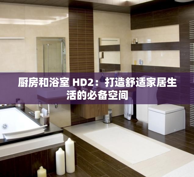 廚房和浴室 HD2：打造舒適家居生活的必備空間