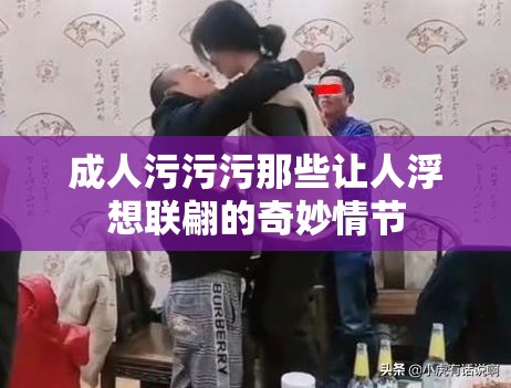 成人污污污那些讓人浮想聯(lián)翩的奇妙情節(jié)