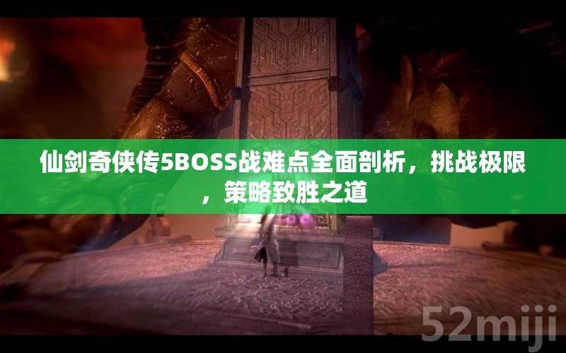 仙劍奇?zhèn)b傳5BOSS戰(zhàn)難點(diǎn)全面剖析，挑戰(zhàn)極限，策略致勝之道