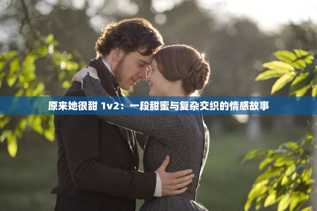 原來(lái)她很甜 1v2：一段甜蜜與復(fù)雜交織的情感故事