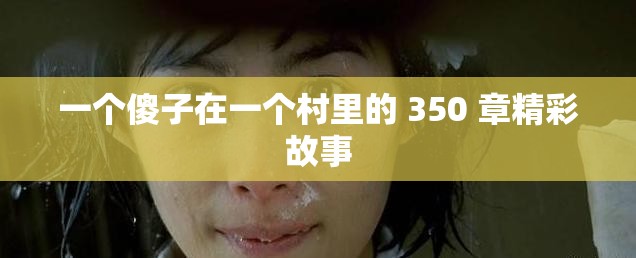 一個(gè)傻子在一個(gè)村里的 350 章精彩故事