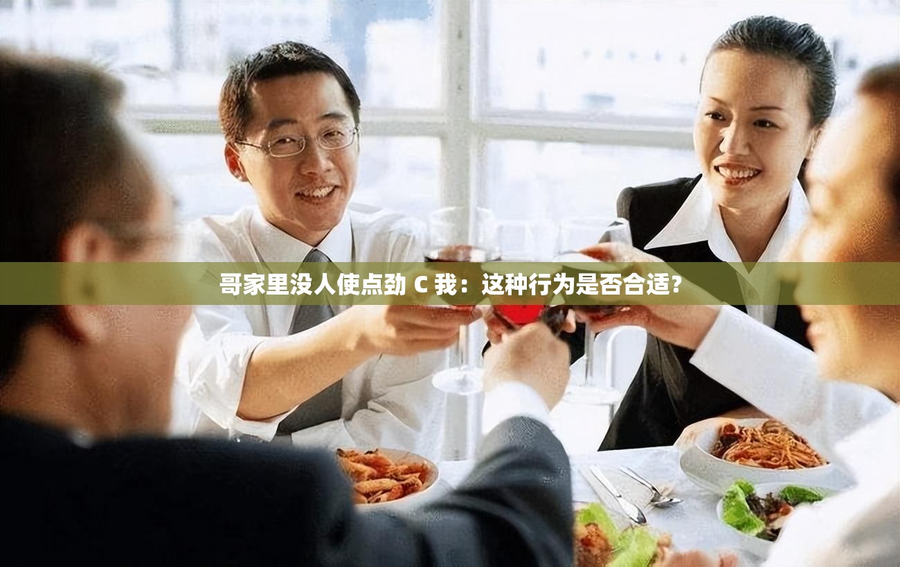 哥家里沒人使點(diǎn)勁 C 我：這種行為是否合適？