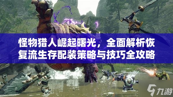 怪物獵人崛起曙光，全面解析恢復(fù)流生存配裝策略與技巧全攻略