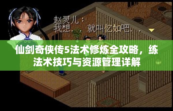仙劍奇?zhèn)b傳5法術(shù)修煉全攻略，練法術(shù)技巧與資源管理詳解