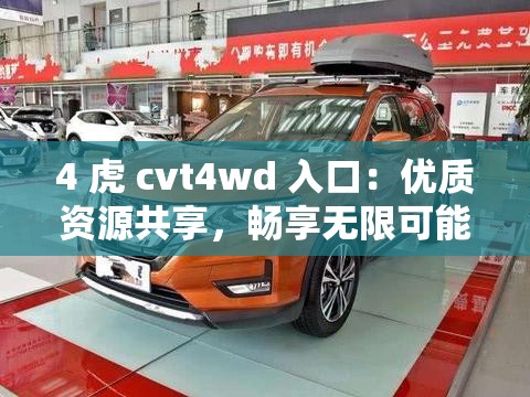4 虎 cvt4wd 入口：優(yōu)質(zhì)資源共享，暢享無(wú)限可能