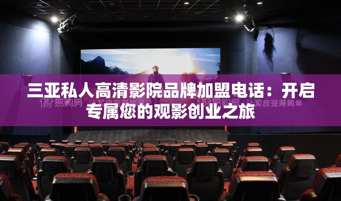 三亞私人高清影院品牌加盟電話：開啟專屬您的觀影創(chuàng)業(yè)之旅