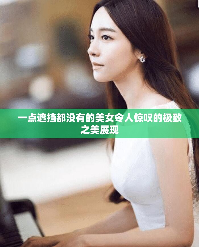 一點遮擋都沒有的美女令人驚嘆的極致之美展現