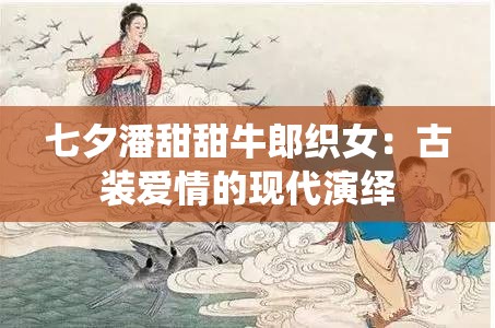 七夕潘甜甜牛郎織女：古裝愛情的現(xiàn)代演繹