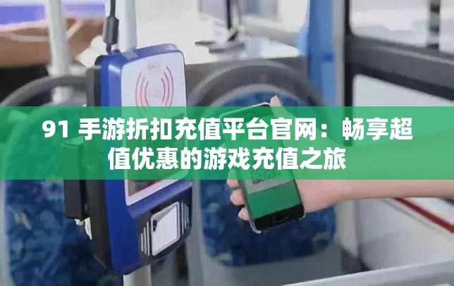 91 手游折扣充值平臺(tái)官網(wǎng)：暢享超值優(yōu)惠的游戲充值之旅