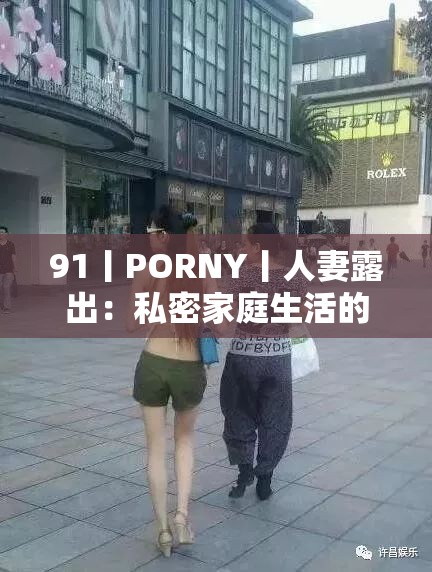 91丨PORNY丨人妻露出：私密家庭生活的大膽曝光