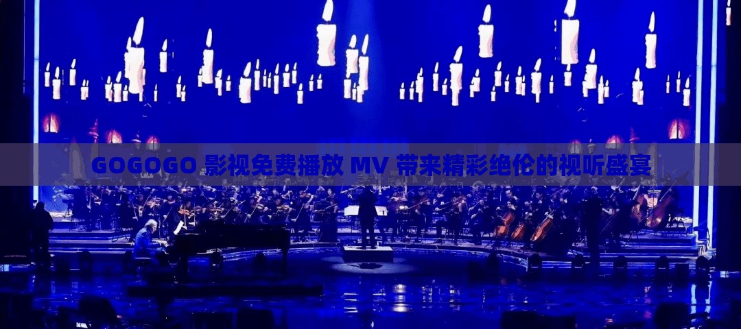 GOGOGO 影視免費播放 MV 帶來精彩絕倫的視聽盛宴