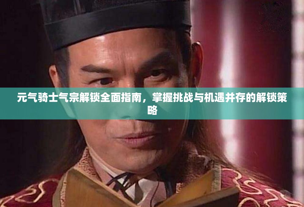元?dú)怛T士氣宗解鎖全面指南，掌握挑戰(zhàn)與機(jī)遇并存的解鎖策略