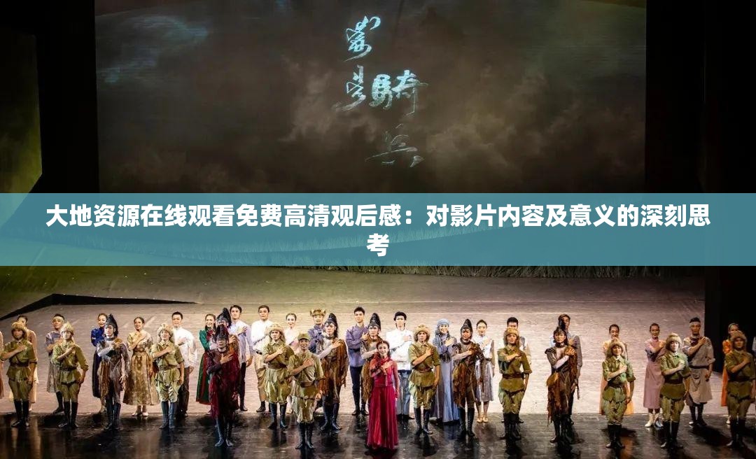 大地資源在線觀看免費(fèi)高清觀后感：對影片內(nèi)容及意義的深刻思考