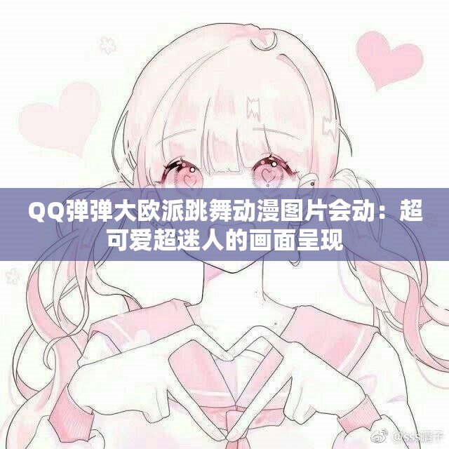 QQ彈彈大歐派跳舞動漫圖片會動：超可愛超迷人的畫面呈現(xiàn)