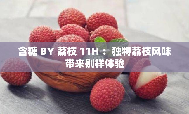 含糖 BY 荔枝 11H ：獨特荔枝風味帶來別樣體驗