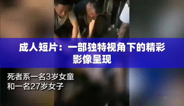 成人短片：一部獨特視角下的精彩影像呈現(xiàn)